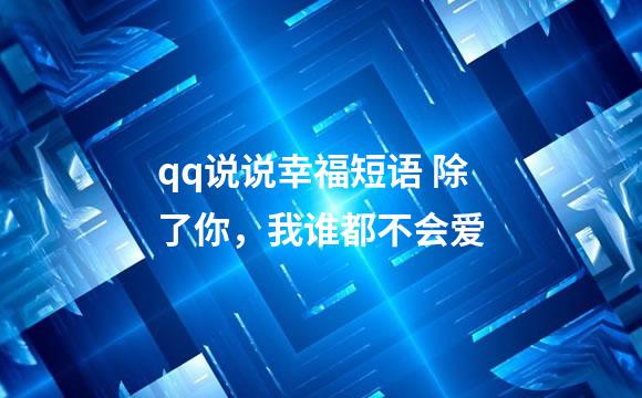 qq说说幸福短语 除了你，我谁都不会爱